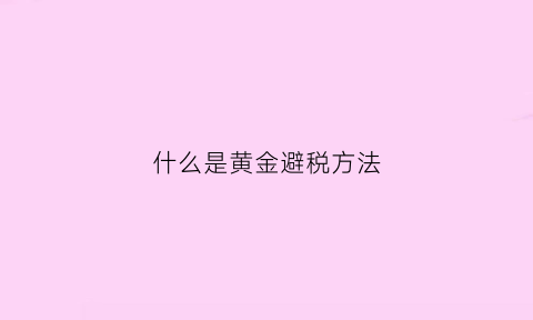 什么是黄金避税方法