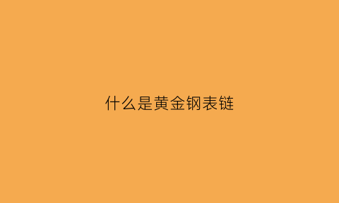 什么是黄金钢表链(什么是黄金钢表链的材质)