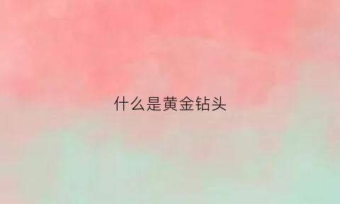 什么是黄金钻头