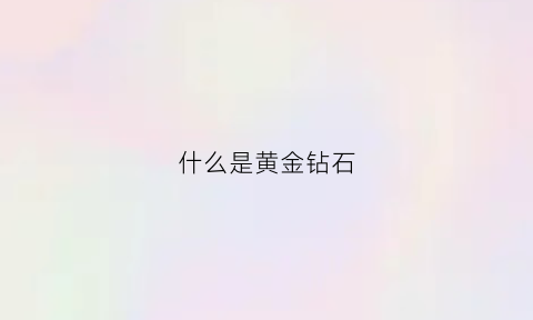 什么是黄金钻石(黄金钻石属于奢侈品吗)