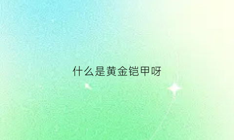 什么是黄金铠甲呀