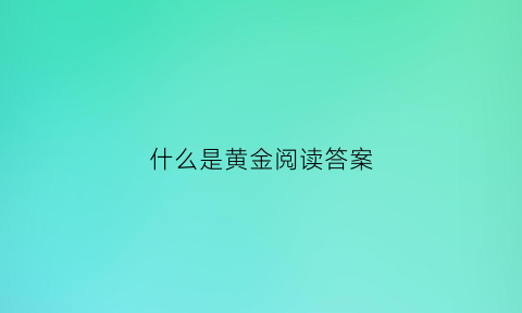 什么是黄金阅读答案(何为黄金)