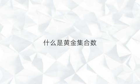 什么是黄金集合数(数学黄金集合是什么意思)