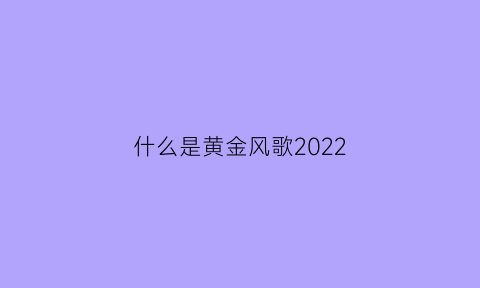 什么是黄金风歌2022(黄金之风歌谱)