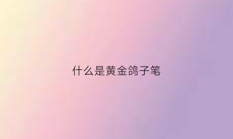 什么是黄金鸽子笔