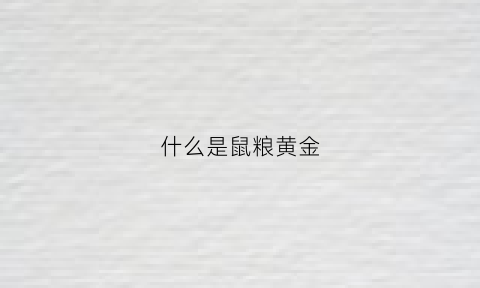 什么是鼠粮黄金(什么是鼠粮黄金喂养)