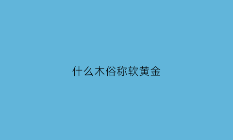 什么木俗称软黄金