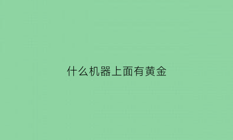 什么机器上面有黄金(什么机器上面有黄金标志)