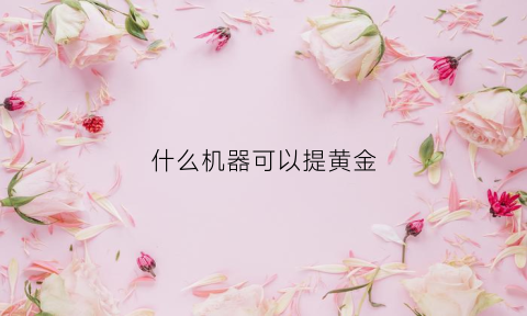 什么机器可以提黄金(提炼黄金用什么设备是真的吗)