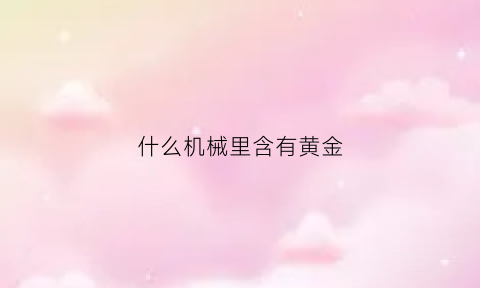 什么机械里含有黄金