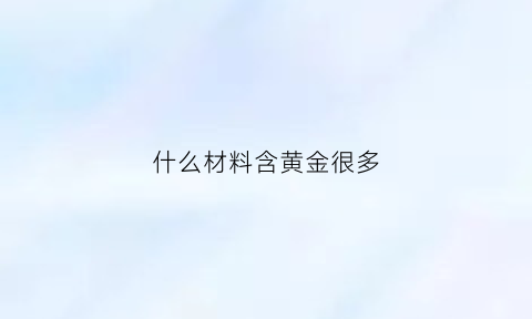 什么材料含黄金很多