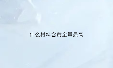 什么材料含黄金量最高