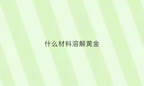 什么材料溶解黄金