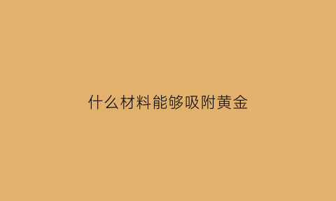 什么材料能够吸附黄金