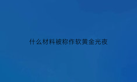 什么材料被称作软黄金光夜