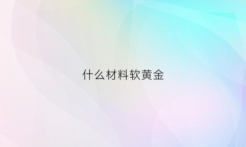 什么材料软黄金