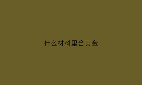 什么材料里含黄金