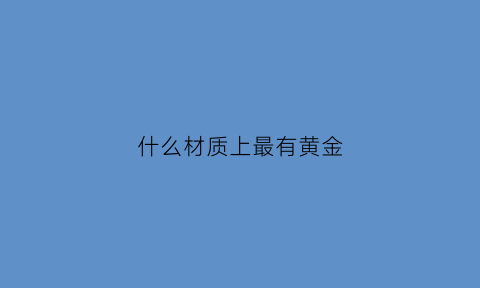 什么材质上最有黄金