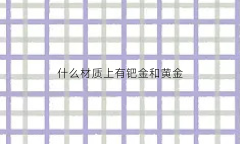 什么材质上有钯金和黄金(什么里面含有钯金)