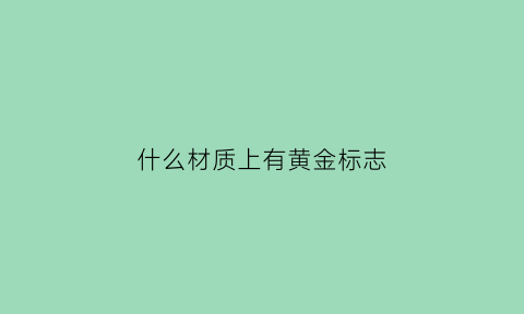 什么材质上有黄金标志