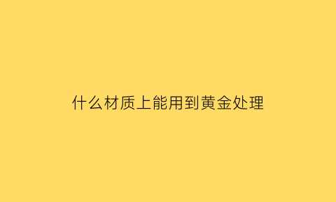 什么材质上能用到黄金处理