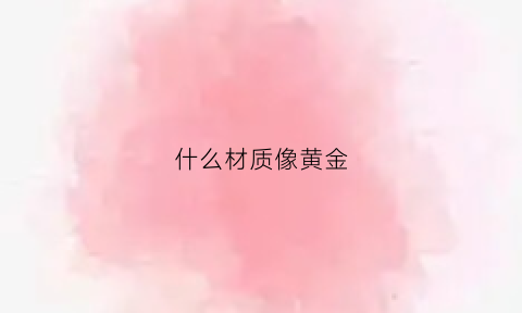 什么材质像黄金