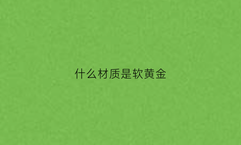 什么材质是软黄金