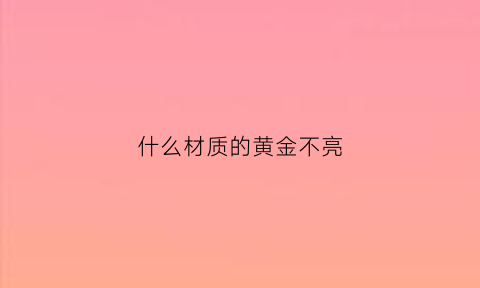 什么材质的黄金不亮