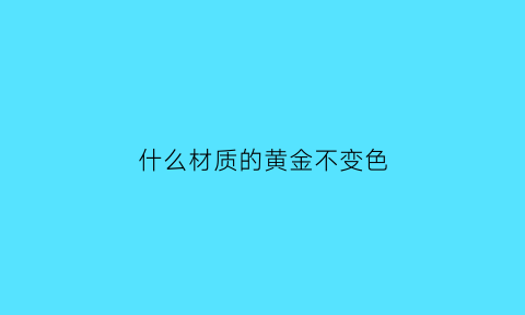 什么材质的黄金不变色