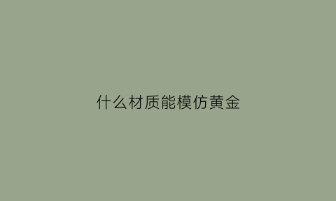 什么材质能模仿黄金