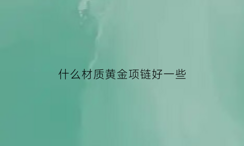 什么材质黄金项链好一些