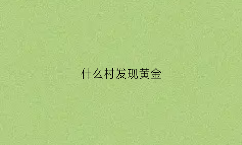 什么村发现黄金(哪里发现了金矿)