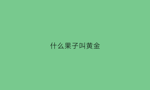 什么果子叫黄金(什么果子叫黄金果)