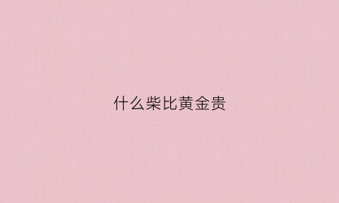 什么柴比黄金贵