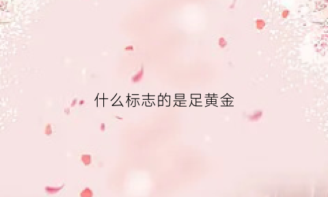 什么标志的是足黄金