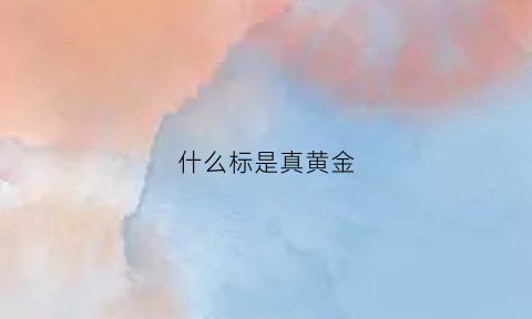 什么标是真黄金(真黄金有什么字样)