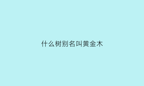 什么树别名叫黄金木(黄金木又叫什么)