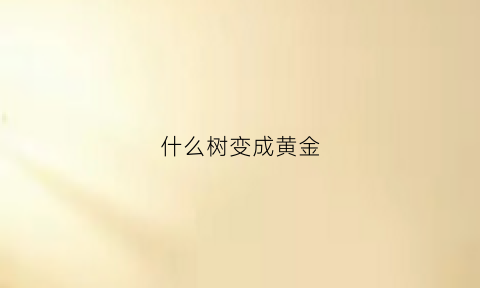 什么树变成黄金(什么树变成黄叶子)