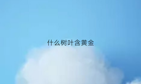 什么树叶含黄金(黄金叶子的树)