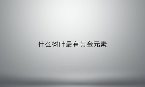 什么树叶最有黄金元素