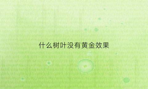 什么树叶没有黄金效果(什么树没有叶打一字)