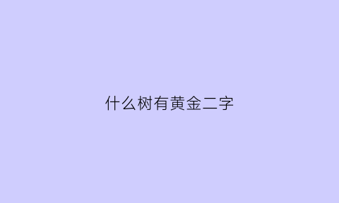 什么树有黄金二字(什么树含黄金)