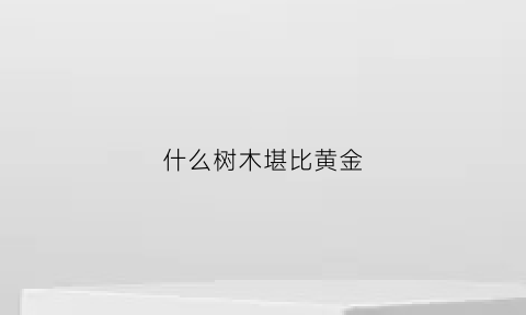 什么树木堪比黄金