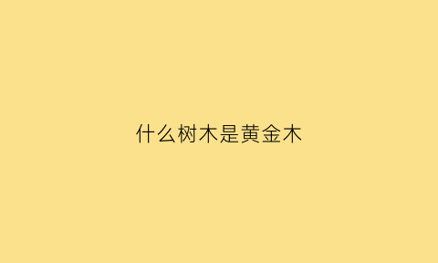 什么树木是黄金木(什么树含黄金)