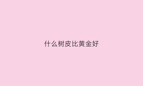 什么树皮比黄金好