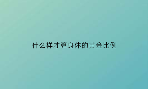 什么样才算身体的黄金比例