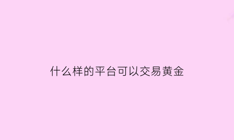 什么样的平台可以交易黄金