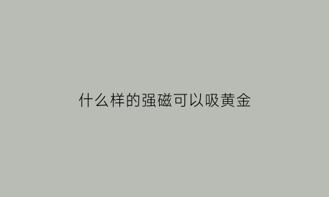 什么样的强磁可以吸黄金