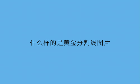 什么样的是黄金分割线图片(黄金分割线的定义是什么)