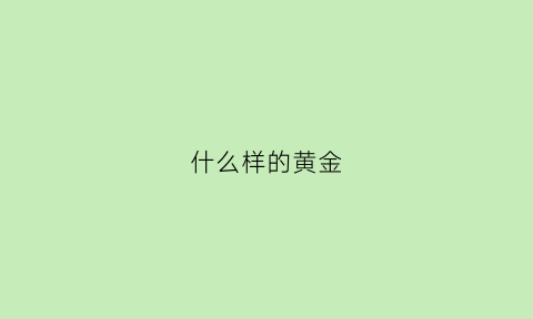 什么样的黄金(什么样的黄金芽茶叶好)